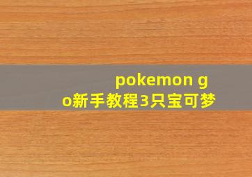 pokemon go新手教程3只宝可梦